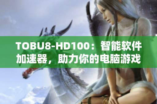 TOBU8-HD100：智能軟件加速器，助力你的電腦游戲體驗(yàn)提升