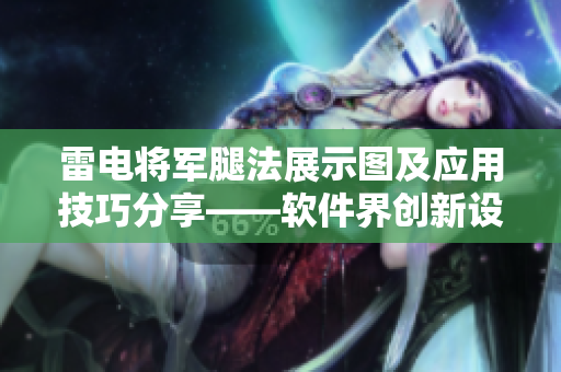 雷電將軍腿法展示圖及應用技巧分享——軟件界創(chuàng)新設計不可或缺的利器
