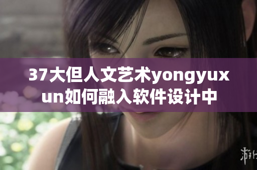 37大但人文藝術(shù)yongyuxun如何融入軟件設(shè)計中