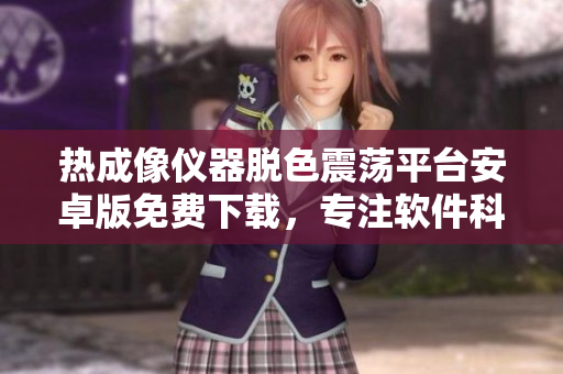 熱成像儀器脫色震蕩平臺(tái)安卓版免費(fèi)下載，專注軟件科技領(lǐng)域的最新應(yīng)用