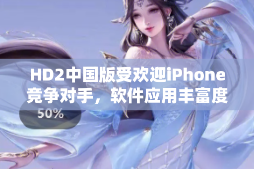 HD2中國(guó)版受歡迎iPhone競(jìng)爭(zhēng)對(duì)手，軟件應(yīng)用豐富度引人注目