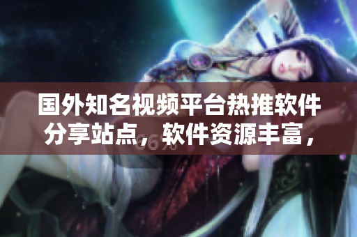 國(guó)外知名視頻平臺(tái)熱推軟件分享站點(diǎn)，軟件資源豐富，教程詳盡