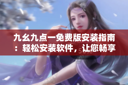 九幺九點一免費版安裝指南：輕松安裝軟件，讓您暢享頂級功能