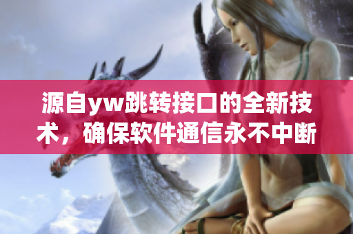源自yw跳轉(zhuǎn)接口的全新技術(shù)，確保軟件通信永不中斷