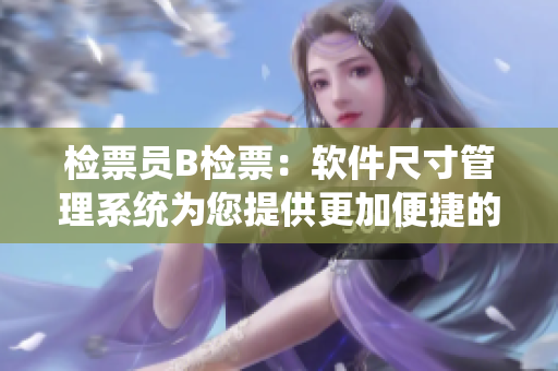 檢票員B檢票：軟件尺寸管理系統(tǒng)為您提供更加便捷的上車體驗