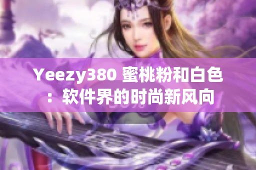 Yeezy380 蜜桃粉和白色：軟件界的時尚新風(fēng)向