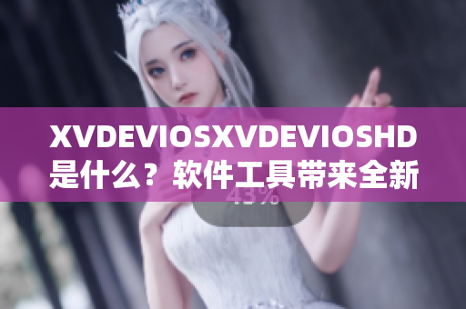 XVDEVIOSXVDEVIOSHD是什么？軟件工具帶來全新視覺體驗