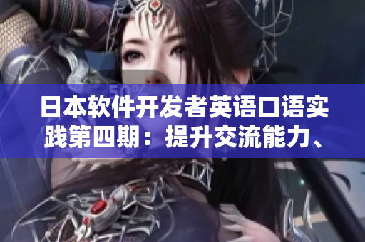 日本軟件開(kāi)發(fā)者英語(yǔ)口語(yǔ)實(shí)踐第四期：提升交流能力、拓展國(guó)際視野