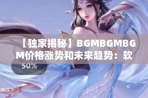 【獨家揭秘】BGMBGMBGM價格漲勢和未來趨勢：軟件領(lǐng)域必看知識！