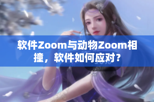 軟件Zoom與動物Zoom相撞，軟件如何應(yīng)對？