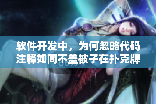 軟件開(kāi)發(fā)中，為何忽略代碼注釋如同不蓋被子在撲克牌游戲中劇烈搖床
