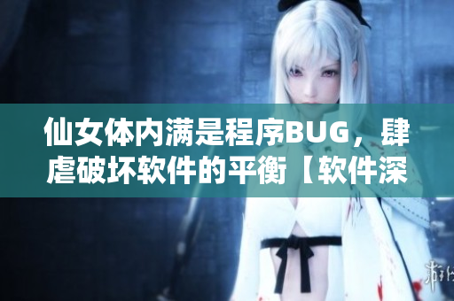 仙女體內(nèi)滿是程序BUG，肆虐破壞軟件的平衡【軟件深度解析】