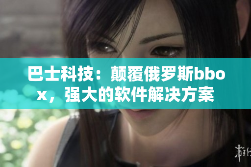 巴士科技：顛覆俄羅斯bbox，強大的軟件解決方案