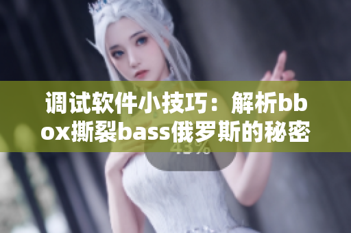 調試軟件小技巧：解析bbox撕裂bass俄羅斯的秘密