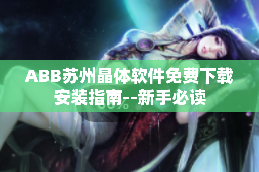 ABB蘇州晶體軟件免費下載安裝指南--新手必讀