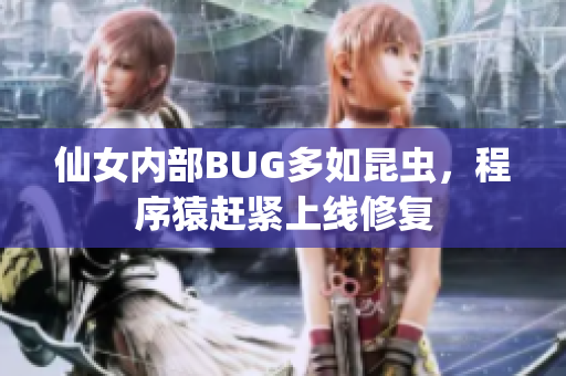 仙女內(nèi)部BUG多如昆蟲(chóng)，程序猿趕緊上線修復(fù)