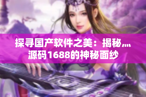 探尋國(guó)產(chǎn)軟件之美：揭秘灬源碼1688的神秘面紗