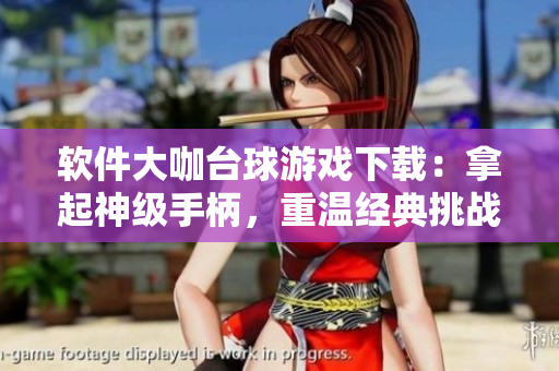 軟件大咖臺(tái)球游戲下載：拿起神級(jí)手柄，重溫經(jīng)典挑戰(zhàn)