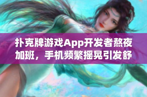 撲克牌游戲App開發(fā)者熬夜加班，手機(jī)頻繁搖晃引發(fā)舒適需求