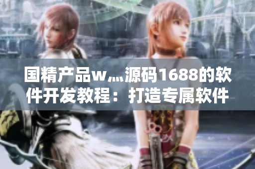 國精產(chǎn)品w灬源碼1688的軟件開發(fā)教程：打造專屬軟件應(yīng)用的詳細(xì)指南