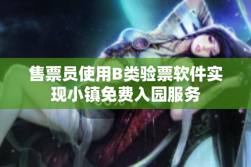 售票員使用B類驗(yàn)票軟件實(shí)現(xiàn)小鎮(zhèn)免費(fèi)入園服務(wù)