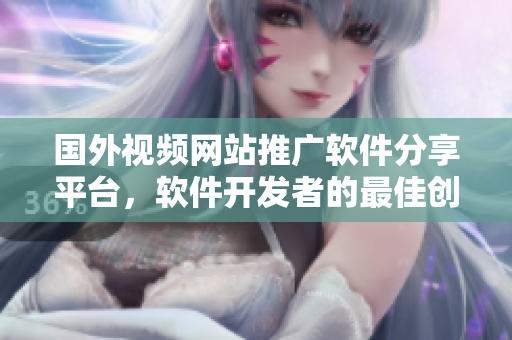 國(guó)外視頻網(wǎng)站推廣軟件分享平臺(tái)，軟件開(kāi)發(fā)者的最佳創(chuàng)作分享港灣