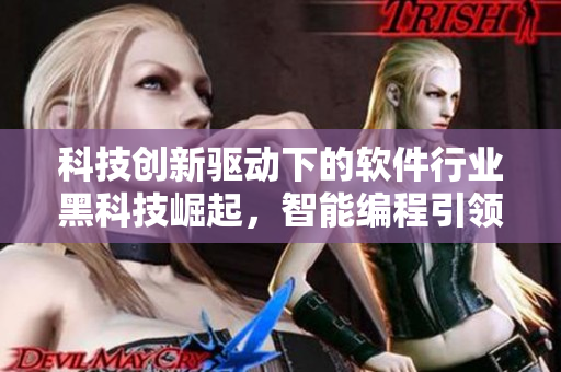 科技創(chuàng)新驅(qū)動(dòng)下的軟件行業(yè)黑科技崛起，智能編程引領(lǐng)未來