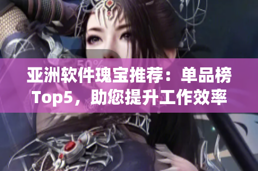 亞洲軟件瑰寶推薦：單品榜Top5，助您提升工作效率