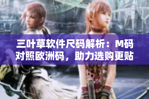 三葉草軟件尺碼解析：M碼對照歐洲碼，助力選購更貼身舒適