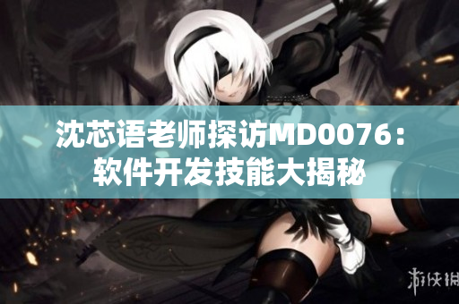 沈芯語老師探訪MD0076：軟件開發(fā)技能大揭秘