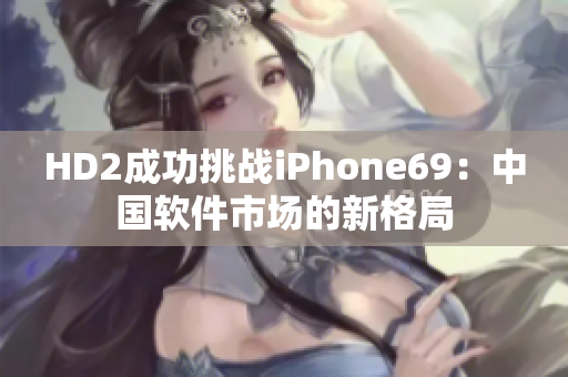 HD2成功挑戰(zhàn)iPhone69：中國(guó)軟件市場(chǎng)的新格局