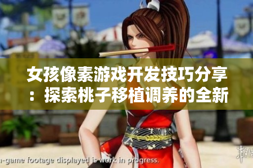 女孩像素游戲開發(fā)技巧分享：探索桃子移植調(diào)養(yǎng)的全新玩法