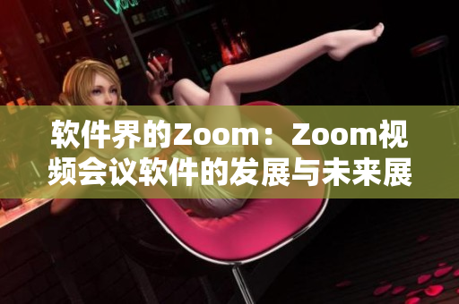 軟件界的Zoom：Zoom視頻會(huì)議軟件的發(fā)展與未來(lái)展望