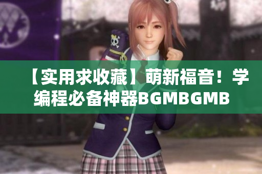 【實(shí)用求收藏】萌新福音！學(xué)編程必備神器BGMBGMBGM現(xiàn)價(jià)曝光