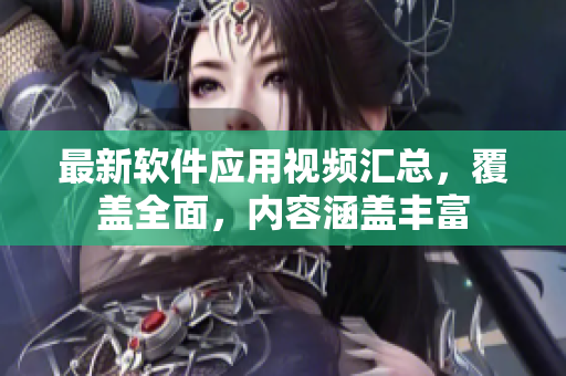 最新軟件應(yīng)用視頻匯總，覆蓋全面，內(nèi)容涵蓋豐富