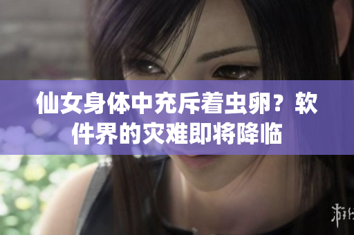 仙女身體中充斥著蟲卵？軟件界的災(zāi)難即將降臨