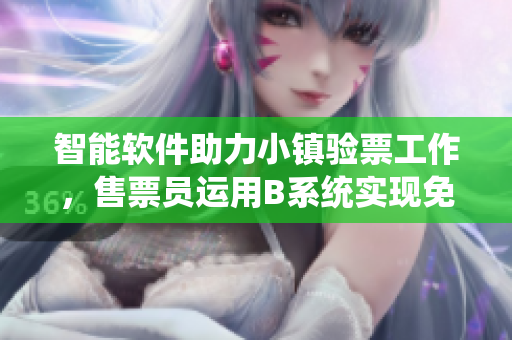 智能軟件助力小鎮(zhèn)驗票工作，售票員運用B系統(tǒng)實現(xiàn)免費閱讀服務