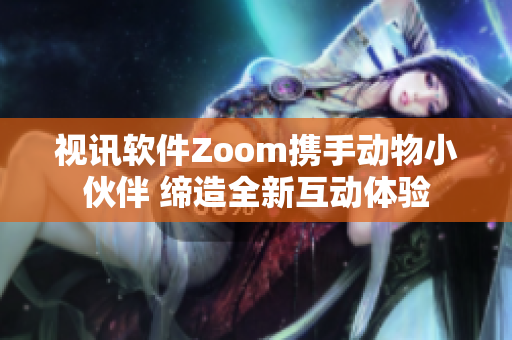 視訊軟件Zoom攜手動物小伙伴 締造全新互動體驗(yàn)