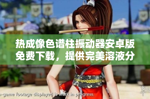 熱成像色譜柱振動(dòng)器安卓版免費(fèi)下載，提供完美溶液分析及數(shù)據(jù)處理功能