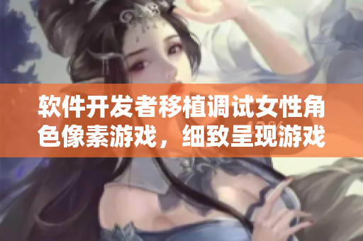 軟件開發(fā)者移植調(diào)試女性角色像素游戲，細(xì)致呈現(xiàn)游戲世界