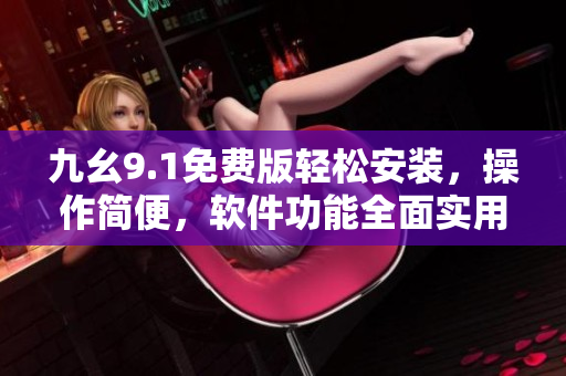 九幺9.1免費版輕松安裝，操作簡便，軟件功能全面實用