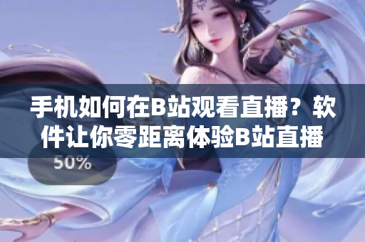 手機(jī)如何在B站觀看直播？軟件讓你零距離體驗(yàn)B站直播！