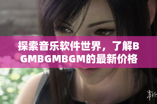探索音樂軟件世界，了解BGMBGMBGM的最新價格和功能