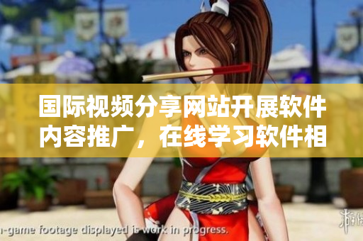 國際視頻分享網(wǎng)站開展軟件內(nèi)容推廣，在線學(xué)習(xí)軟件相關(guān)知識 網(wǎng)址大公開!