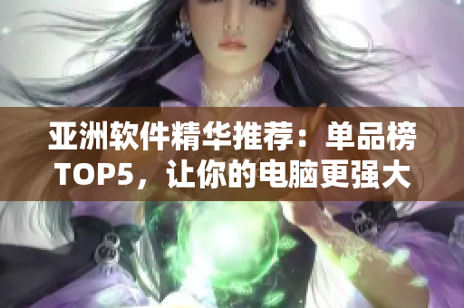 亞洲軟件精華推薦：單品榜TOP5，讓你的電腦更強(qiáng)大