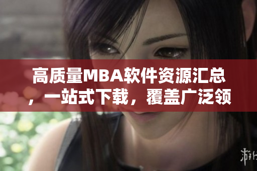 高質(zhì)量MBA軟件資源匯總，一站式下載，覆蓋廣泛領(lǐng)域