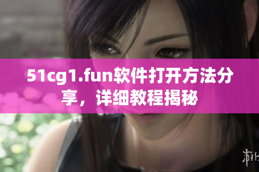 51cg1.fun軟件打開方法分享，詳細(xì)教程揭秘