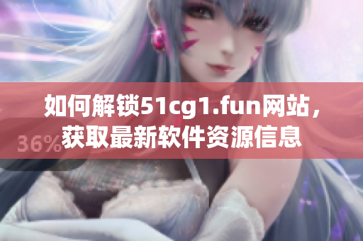 如何解鎖51cg1.fun網(wǎng)站，獲取最新軟件資源信息