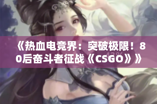 《熱血電競界：突破極限！80后奮斗者征戰(zhàn)《CSGO》》