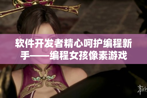 軟件開發(fā)者精心呵護編程新手——編程女孩像素游戲